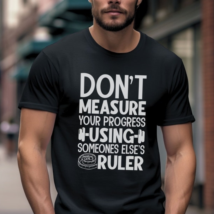 Don't Measure Your Progress Using Someone Else's Ruler Funny Gym T-shirt