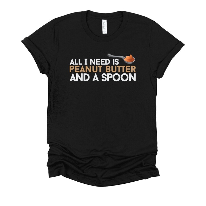 All I Need Is Peanut Butter And A Spoon Foodie Food Lover T-shirt