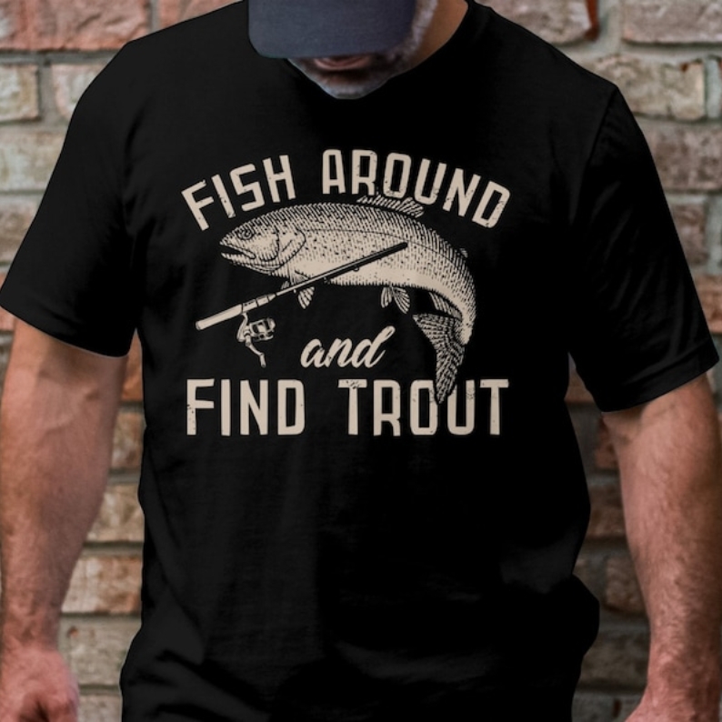 Fish Around And Find Trout Fishing Lover Printed T-shirt 