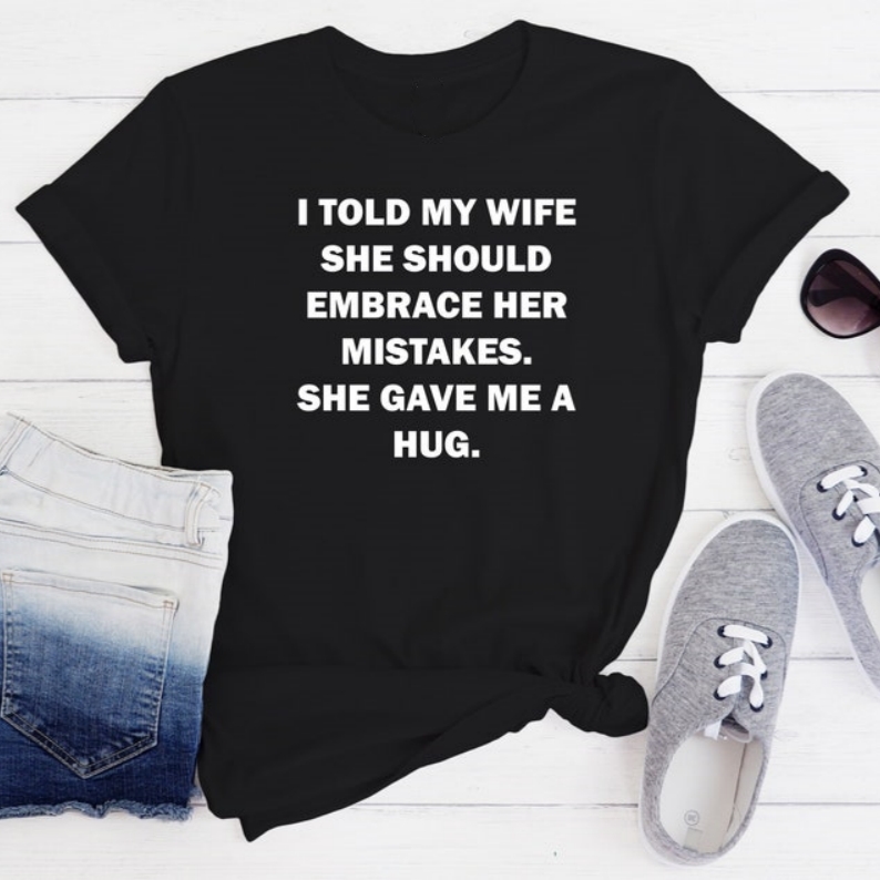 To Embrace Mistake My Wife Gave Me A Hug Pun Funny Joke T-shirt 