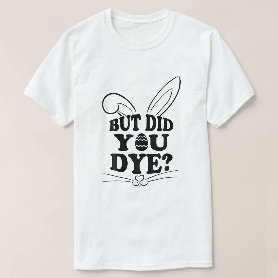 But Did You Dye Easter Funny Festival T-shirt