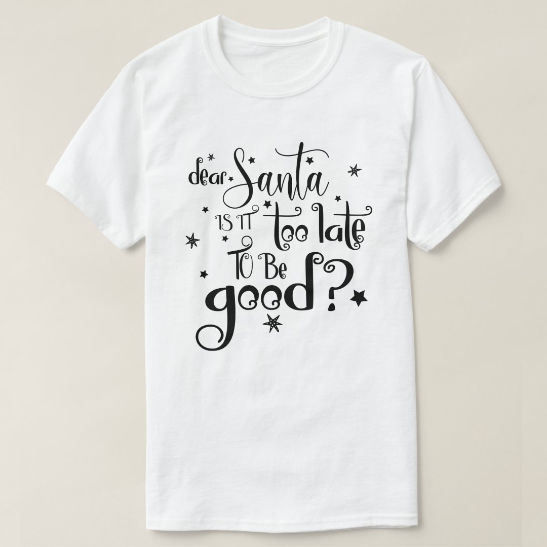 Christmas Dear Santa Is It Too Late To Be Good Printed T-Shirt