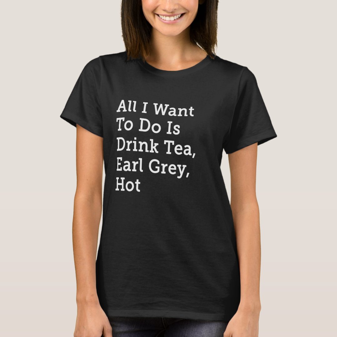 Tea Lover All I Want is Tea Earl Grey Hot Printed T-Shirt