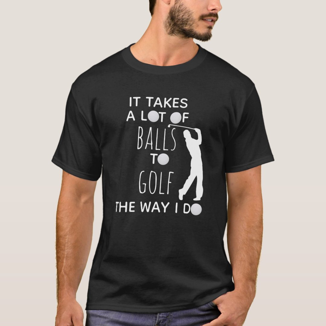 Golf Lover It Takes A Lot of Balls To Golf Way I Do Printed T-Shirt