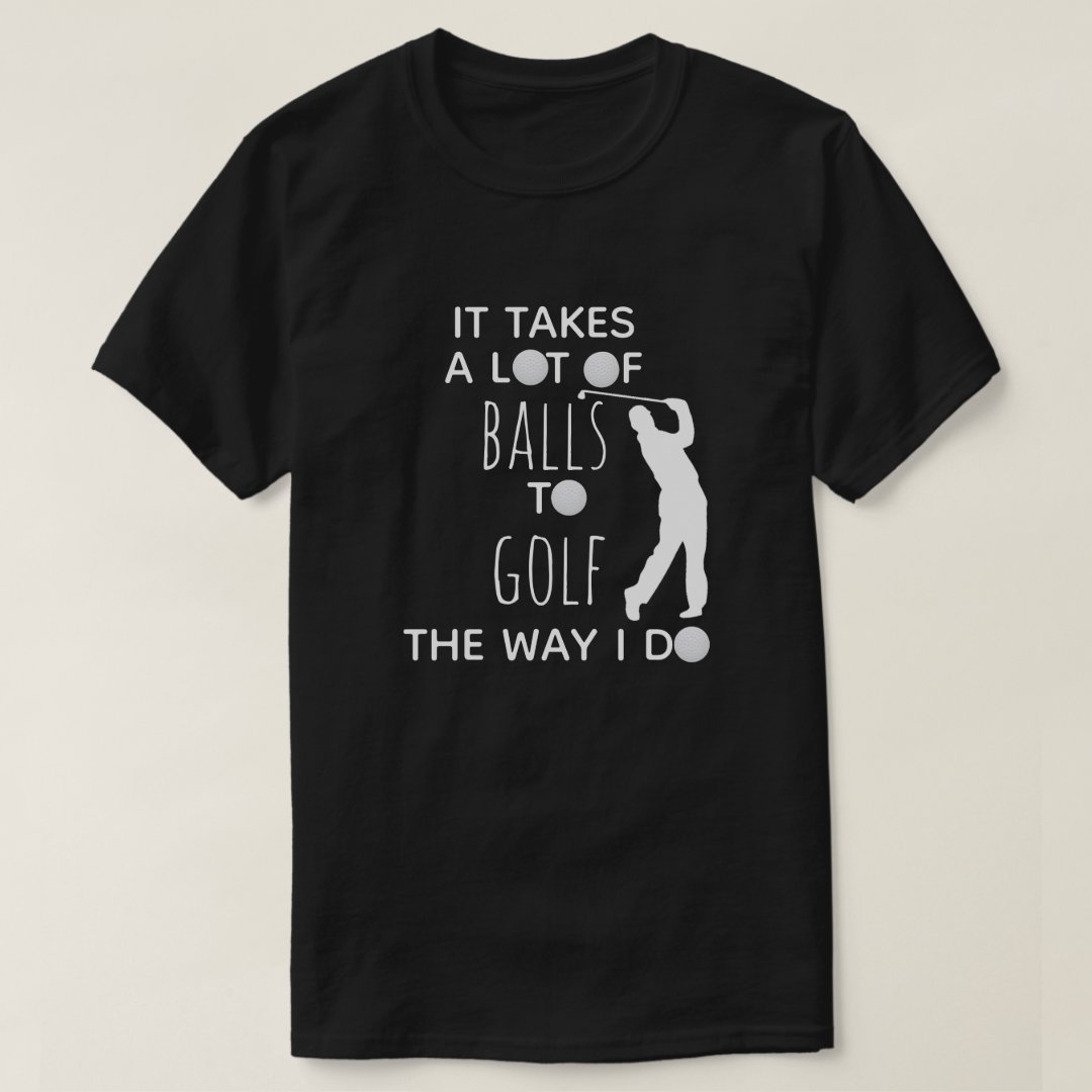 Golf Lover It Takes A Lot of Balls To Golf Way I Do Printed T-Shirt