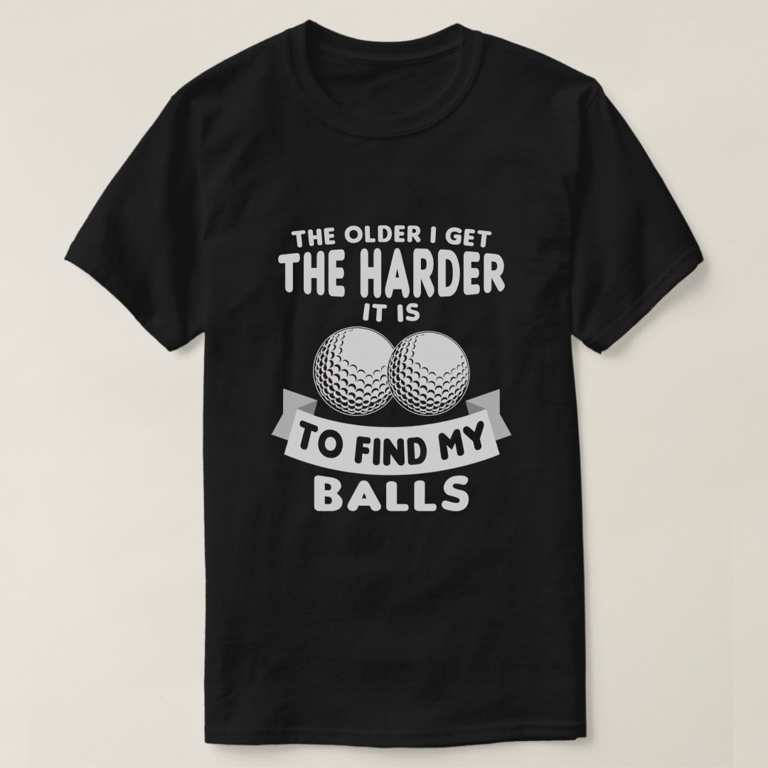 Golf Lover The Older I Get The Harder To Find Balls Printed T-Shirt
