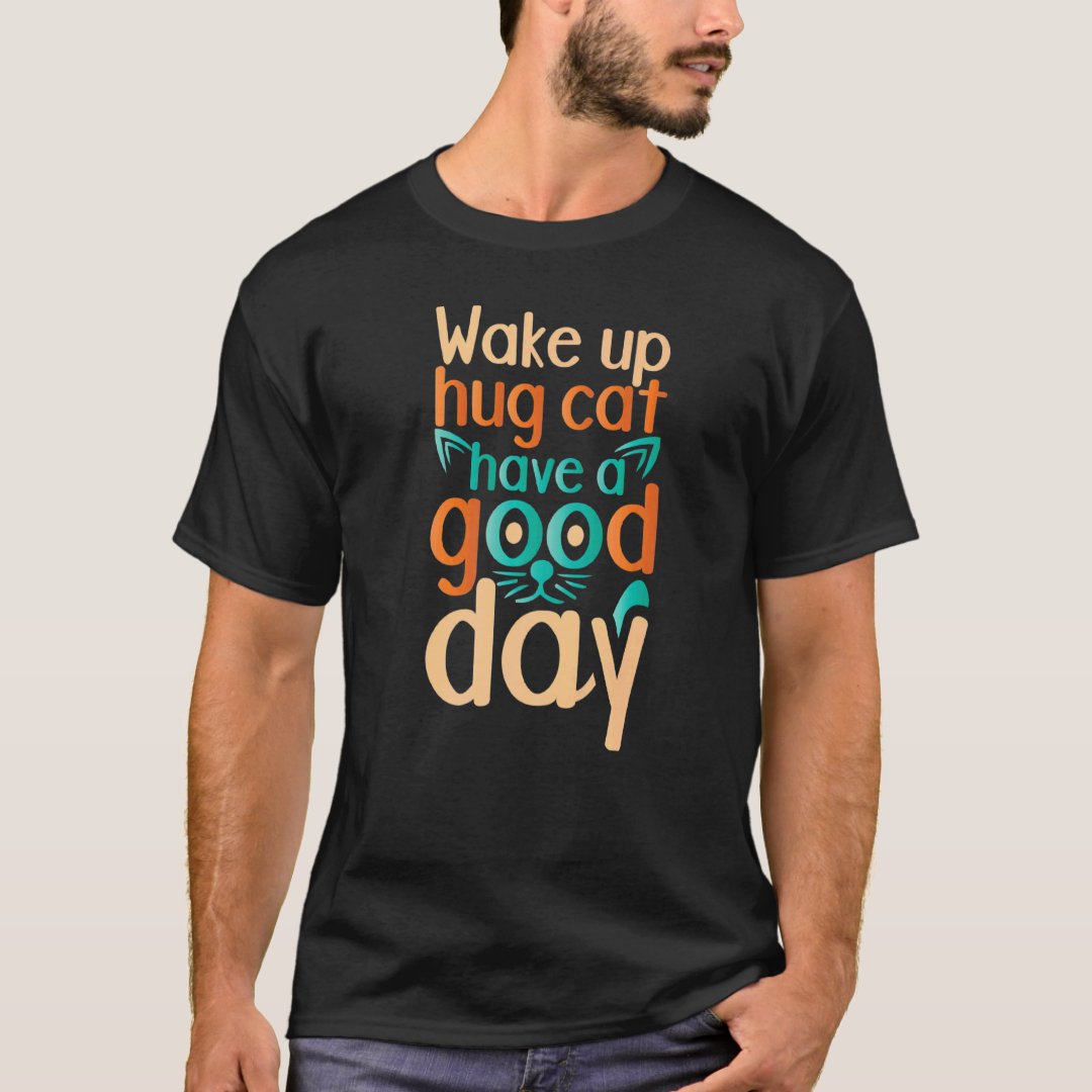 Pet Cat Lover Wake Up Hug Cat Have A Good Day Hug Your Cat Day T-Shirt