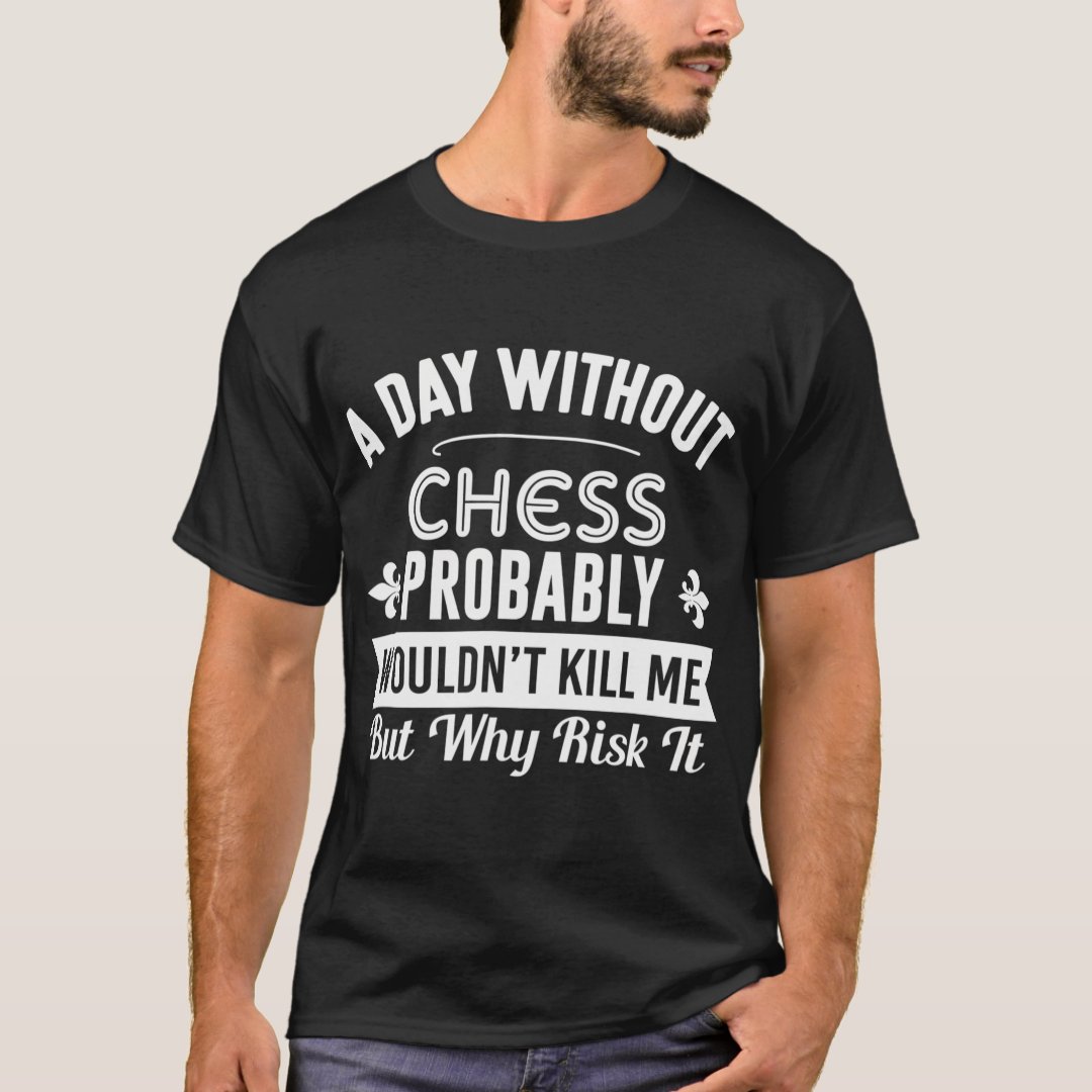 A Day Without Chess Probably Chess Lover Chess Day T-Shirt