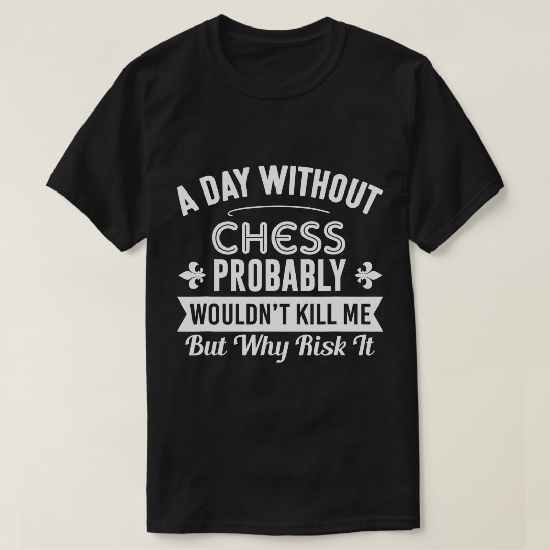 A Day Without Chess Probably Chess Lover Chess Day T-Shirt