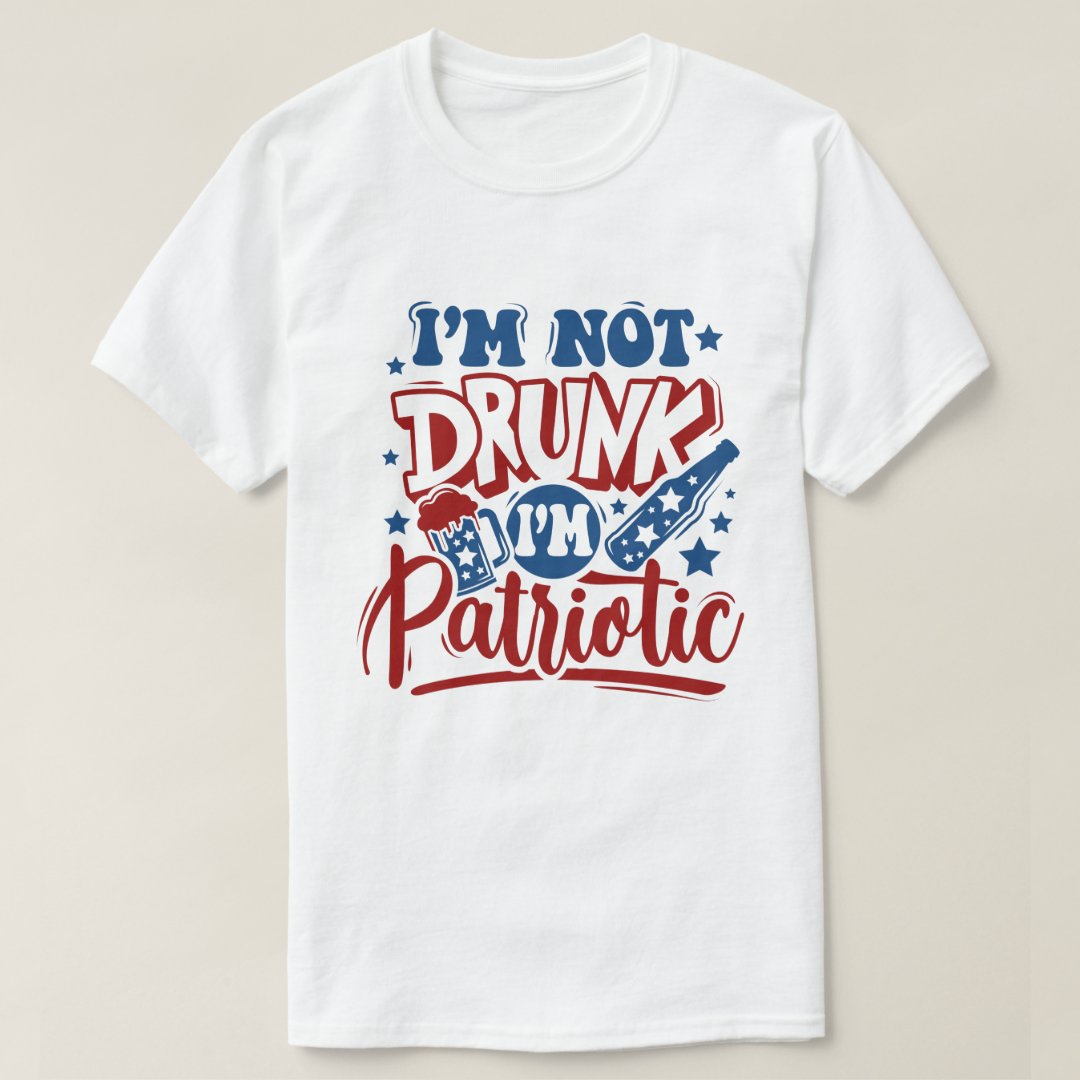 Independence Day I'm Not Drunk I'm Patriotic Funny T-Shirt