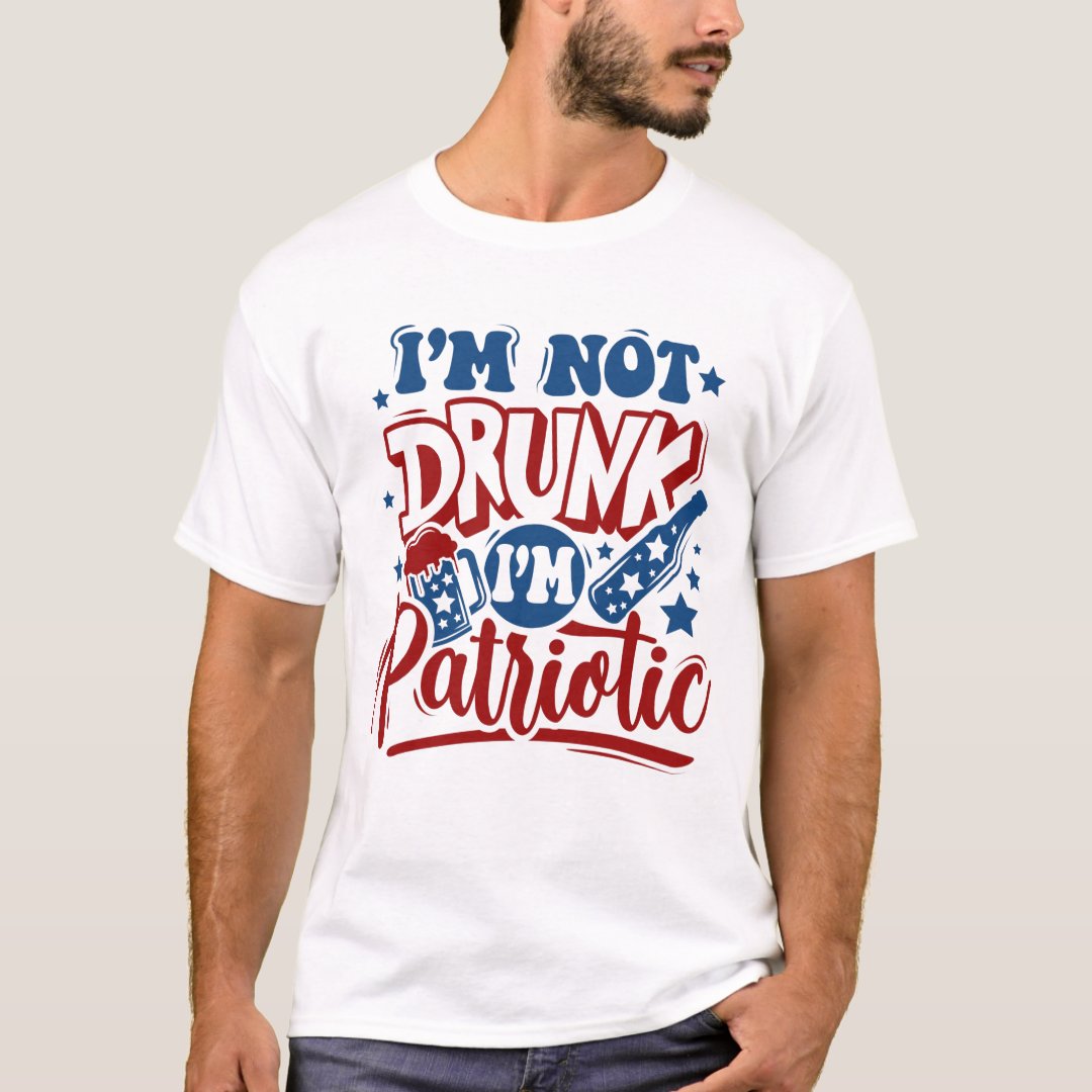 Independence Day I'm Not Drunk I'm Patriotic Funny T-Shirt
