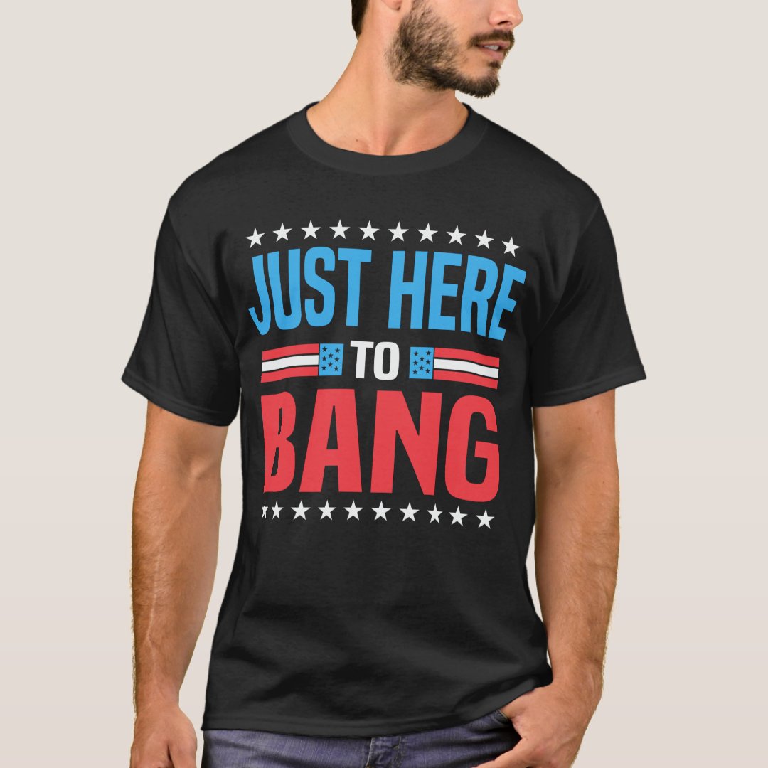 Independence Day Just Here To Bang Funny T-Shirt