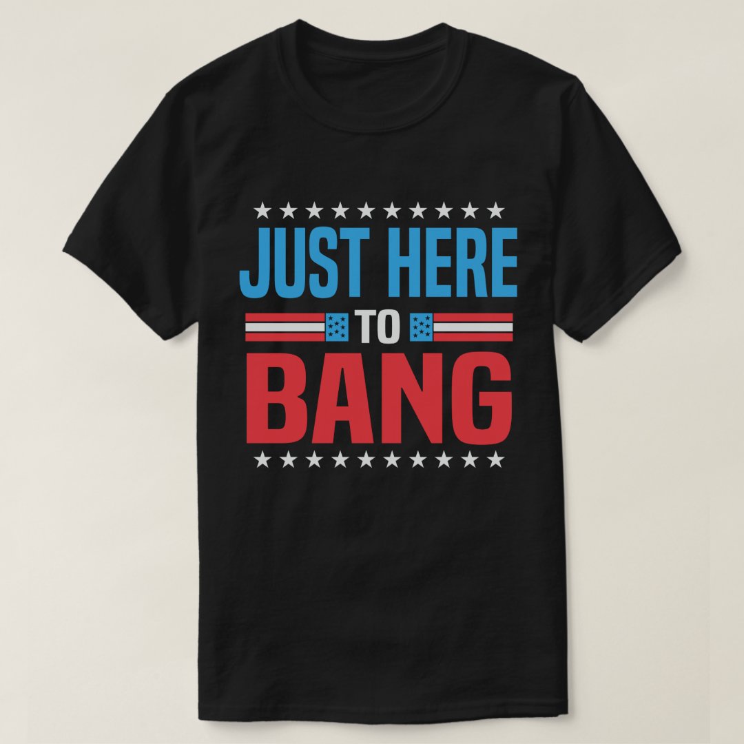 Independence Day Just Here To Bang Funny T-Shirt