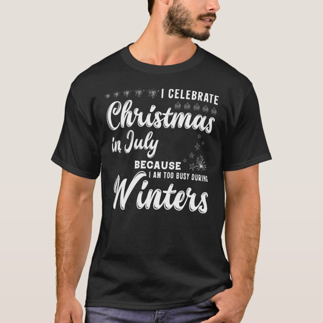 Celebrate Christmas in July Because Too Busy Duing Winter Printed T-shirt