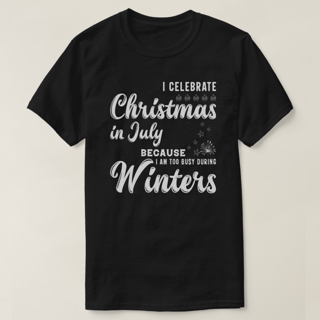 Celebrate Christmas in July Because Too Busy Duing Winter Printed T-shirt