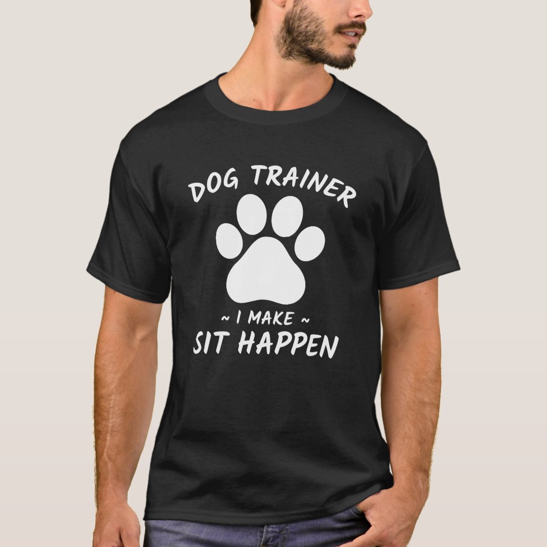 Dog Trainer I Make Sit Happen Funny Pet Lover T-Shirt