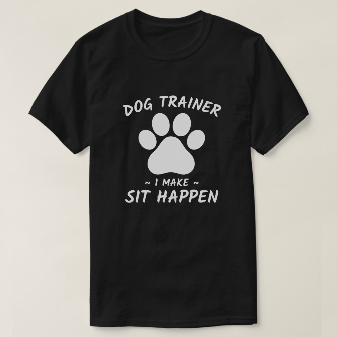 Dog Trainer I Make Sit Happen Funny Pet Lover T-Shirt
