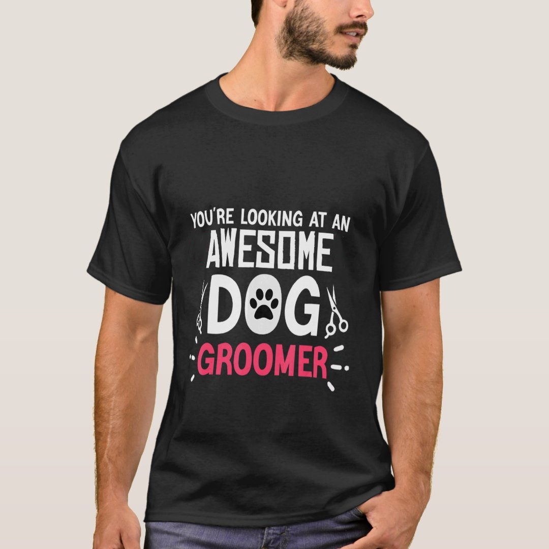 You Are Looking At An Awesome Dog Groomer Pet Dog Lover T-Shirt