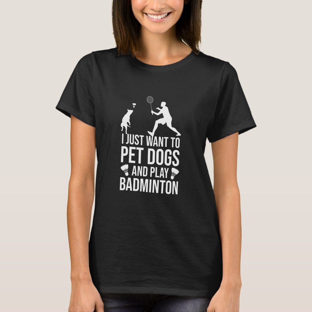 I Just Want To Pet Dogs And Play Badminton Pet Lover Dog T-Shirt