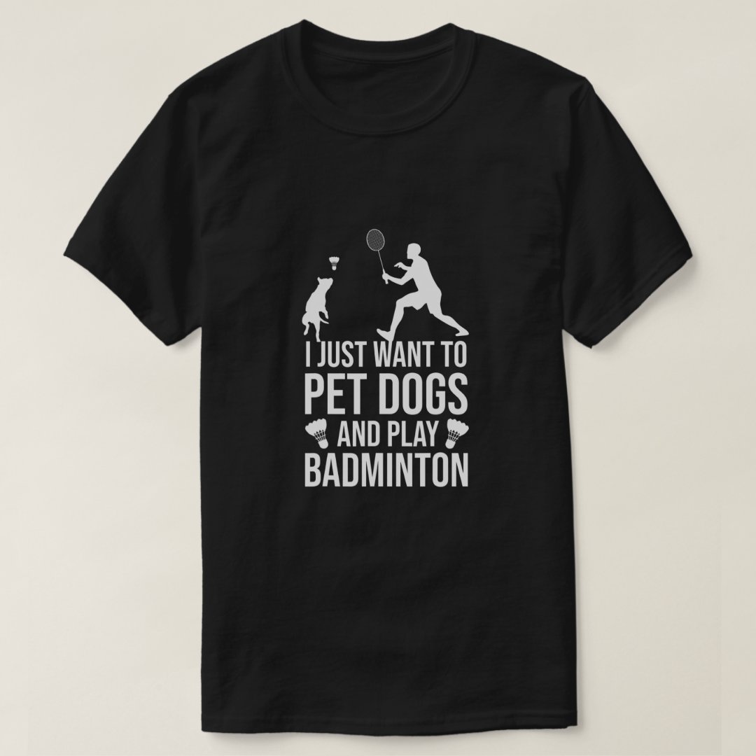 I Just Want To Pet Dogs And Play Badminton Pet Lover Dog T-Shirt