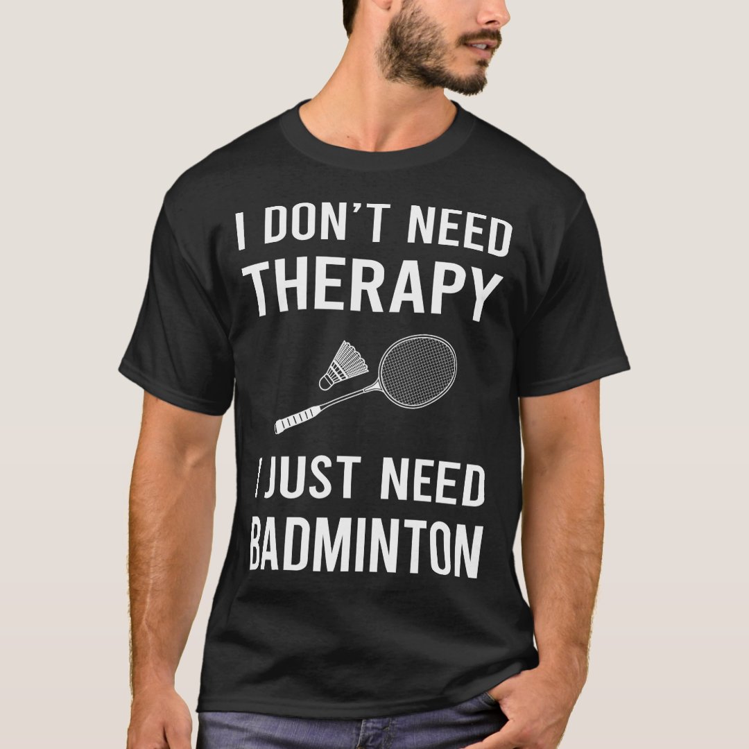 Sports Badminton Support I Just Need Badminton Printed T-Shirt