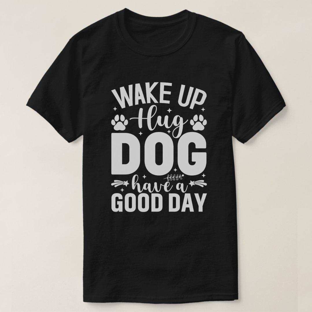 Pet Dog Lover Wake UP Hug A Dog Have A Good Day Printed T-Shirt