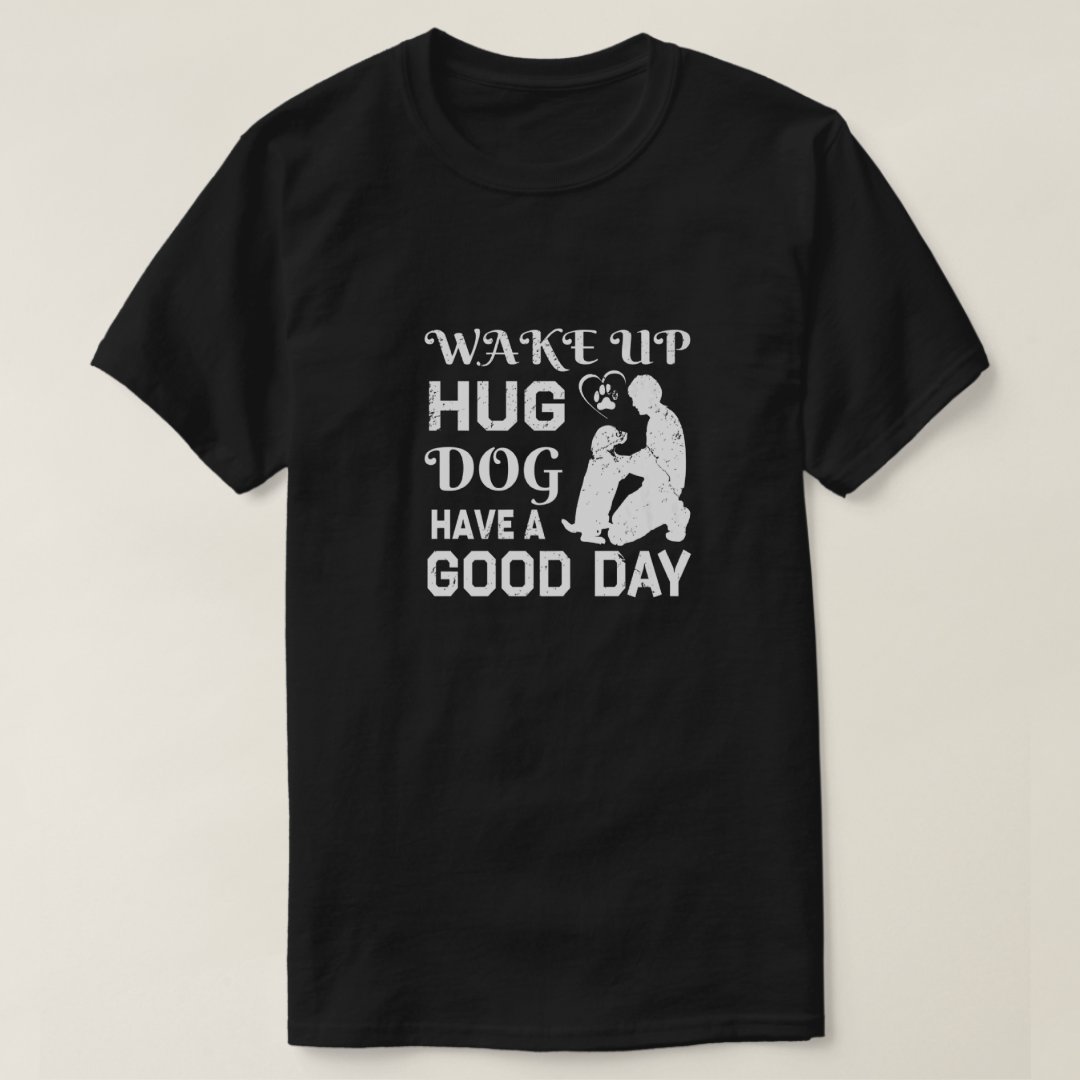 Pet Dog Lover Wake UP Hug A Dog Have A Good Day Printed T-Shirt