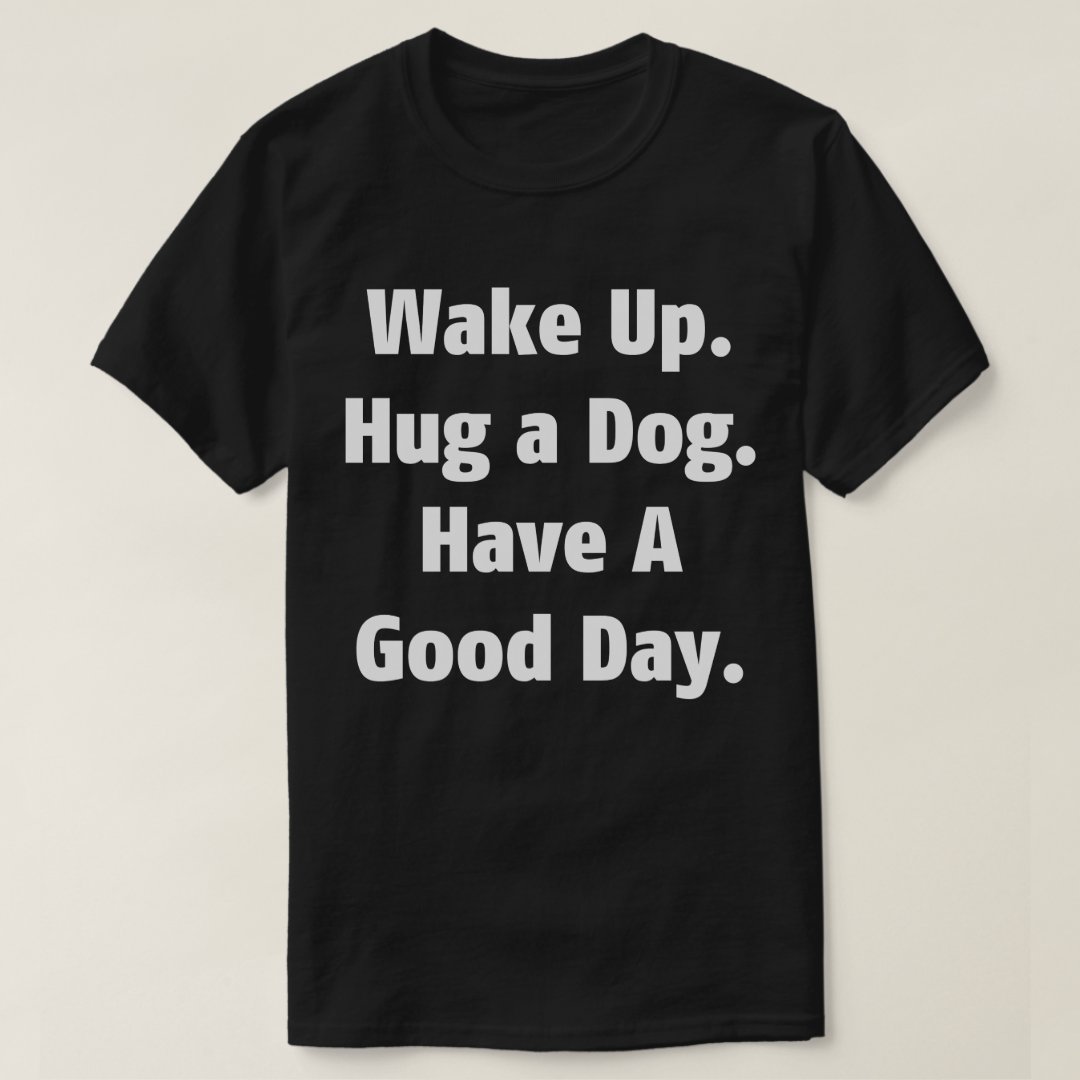 Pet Dog Lover Wake UP Hug A Dog Have A Good Day Printed T-Shirt