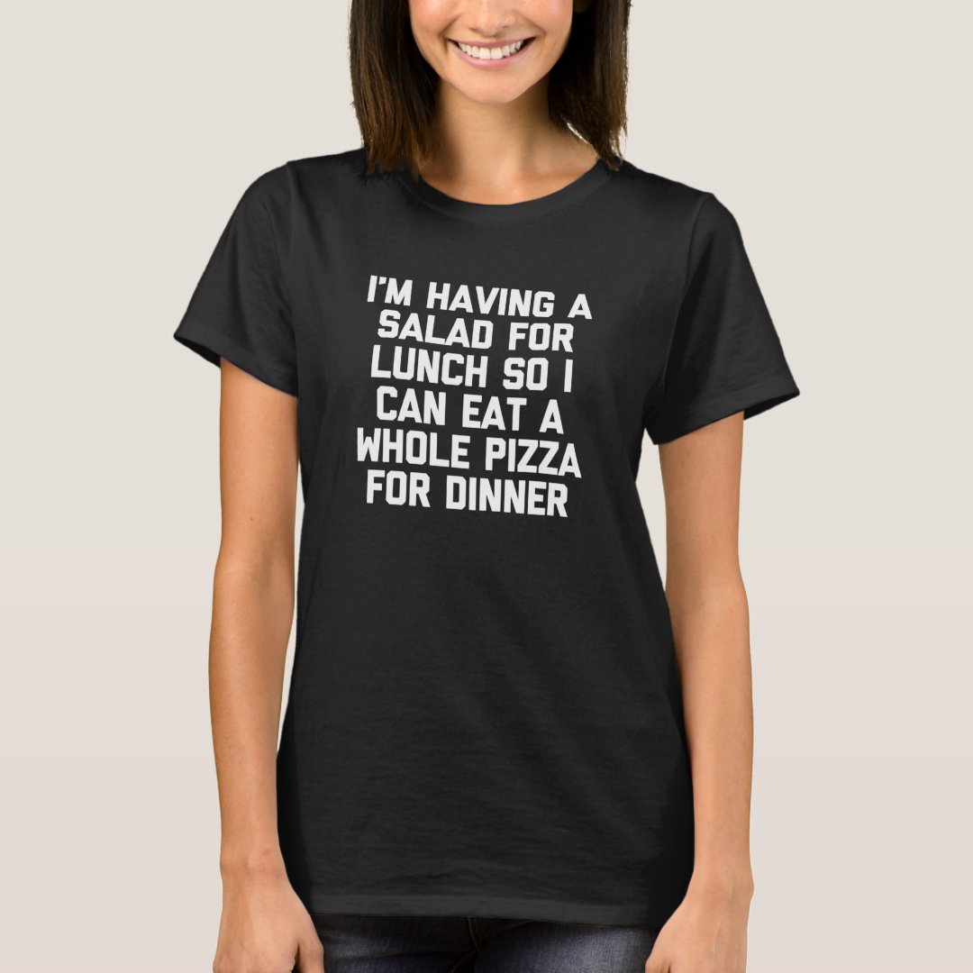 Having Salad For Lunch Eat Pizza For Dinner Salad Lover Foodie T-Shirt