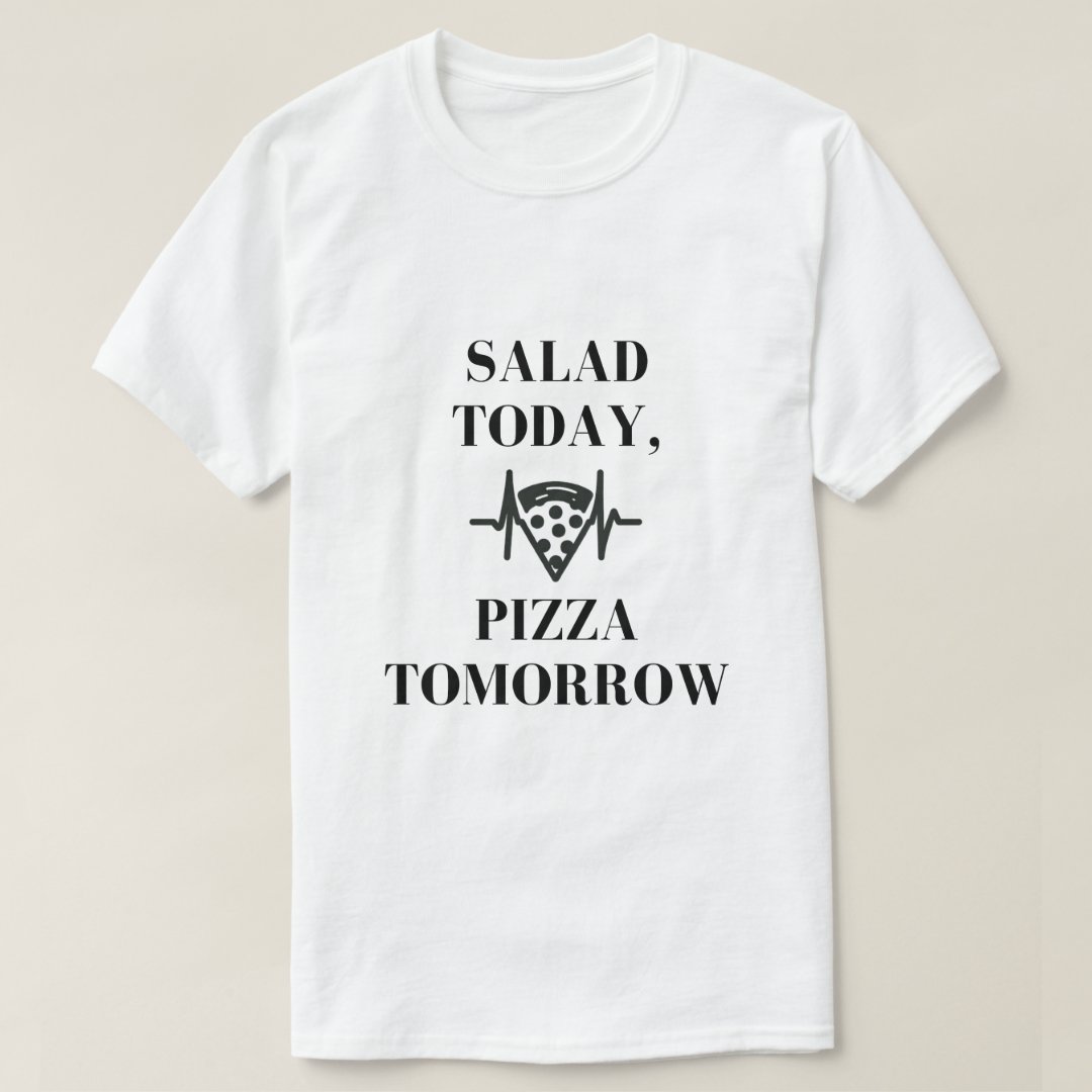 Salad Lover Foodie Salad Today Pizza Tomorrow Printed T-Shirt