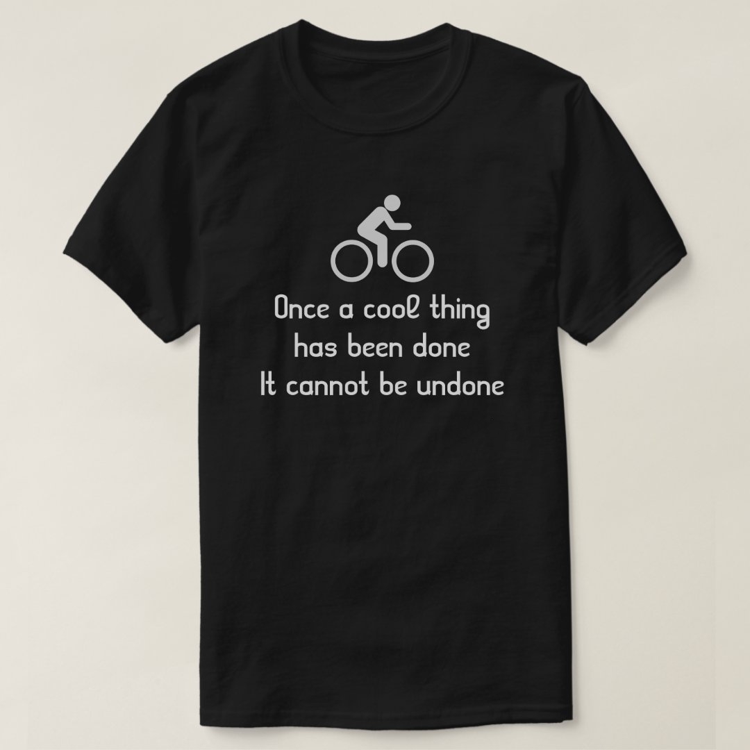 Once A Cool Thing Has Been Done It Can't Be Undone Sport Cycling Support T-Shirt