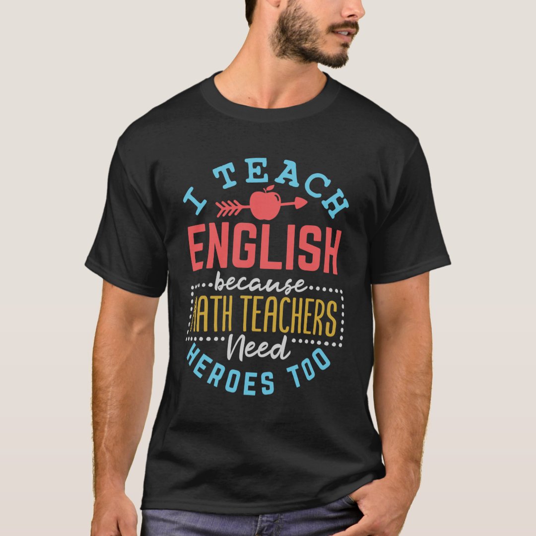 I Teach English Because Math Teachers Need Heroes Too Teacherlife T-Shirt