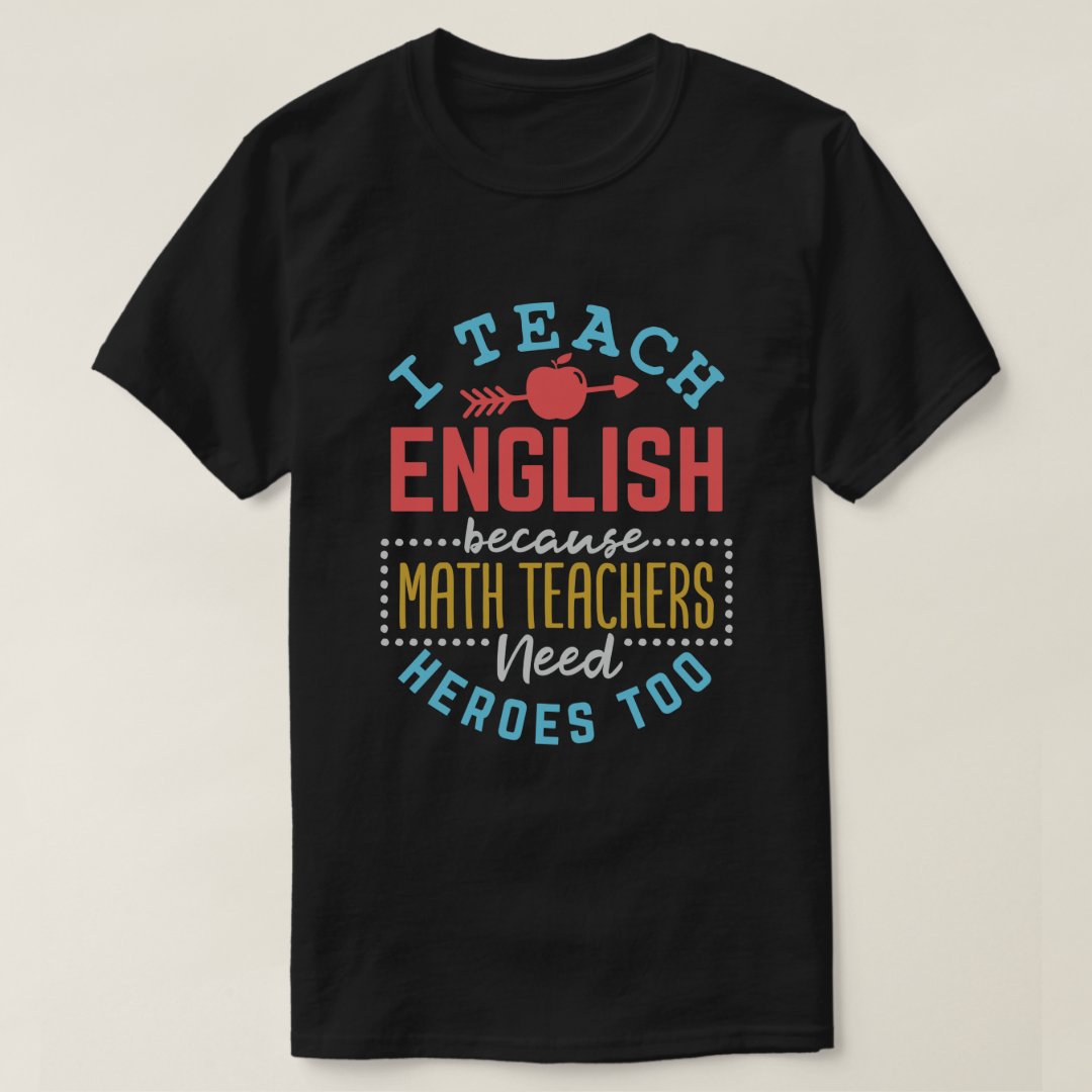 I Teach English Because Math Teachers Need Heroes Too Teacherlife T-Shirt