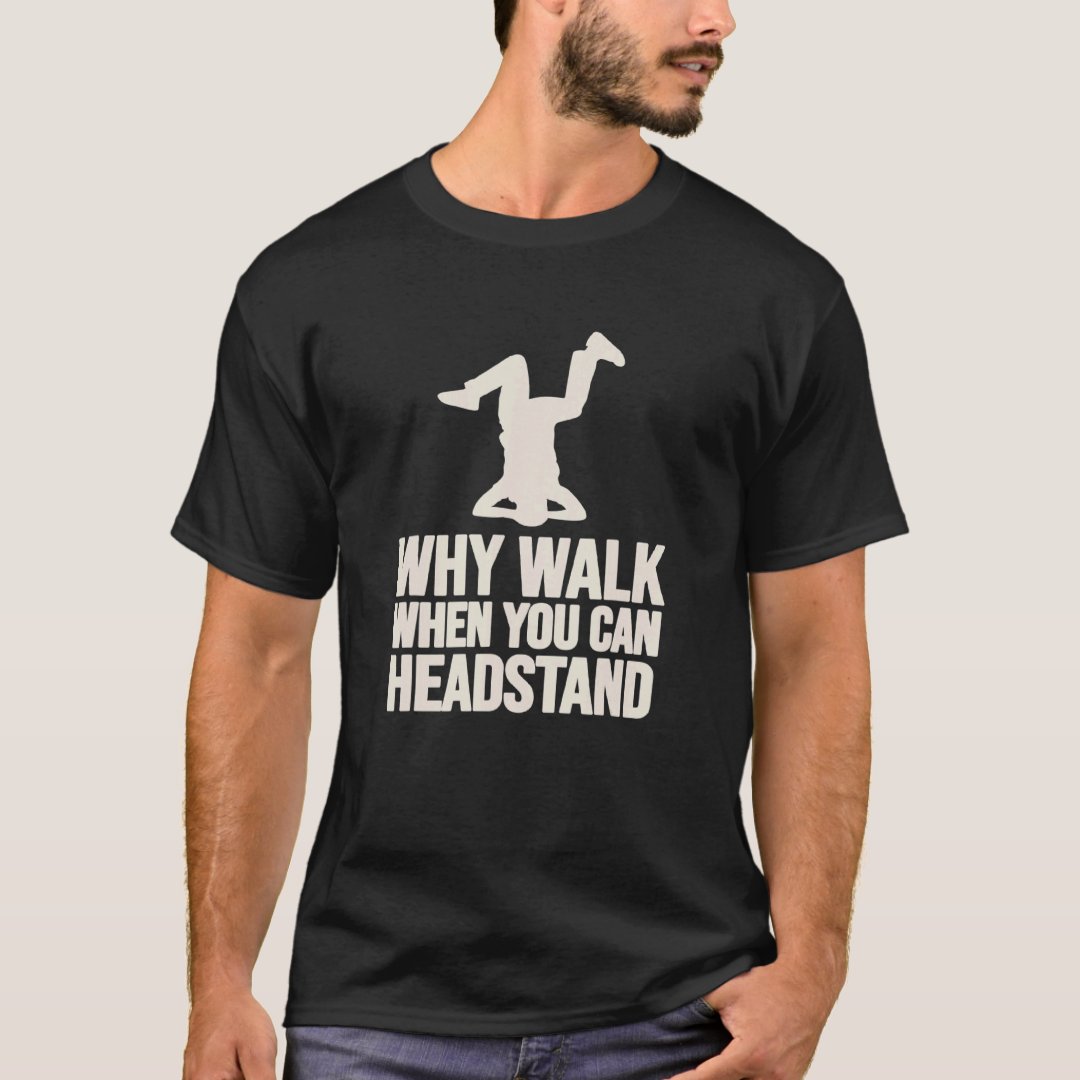 Breakdance Sport Support Why Walk When You Can Headstand Funny T-Shirt