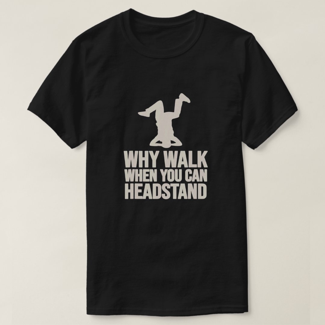 Breakdance Sport Support Why Walk When You Can Headstand Funny T-Shirt