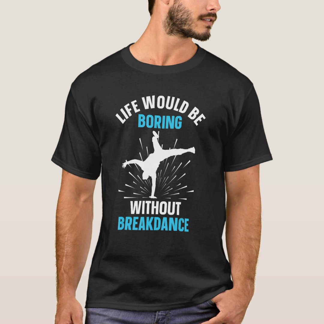 Breakdance Sport Support Life Would Be Boring With Breakdance Printed T-Shirt