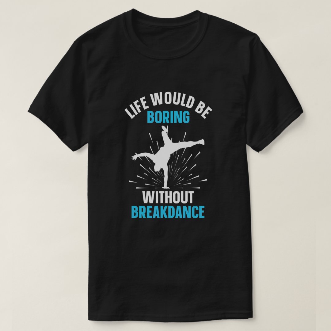 Breakdance Sport Support Life Would Be Boring With Breakdance Printed T-Shirt