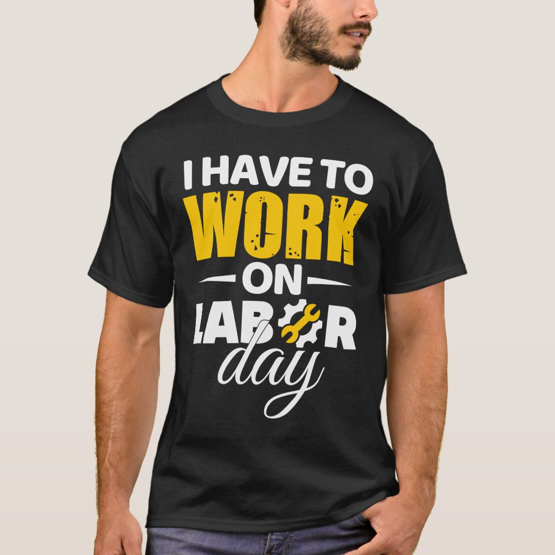 Labor Day Gift I Have To Work On Labor Day Printed T-Shirt