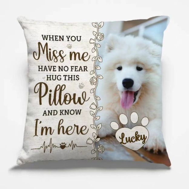 Pet Lovers - When You Miss Me Have No Fear Hug This Pillow And Know l'am Here Personalized Pillow