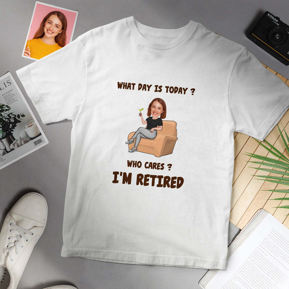 Custom Face T-Shirt What Day Is Today Who Cares I'm Retired Personalized Retirement Gift -