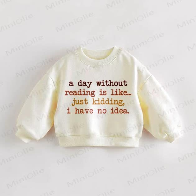 A DAY WITHOUT READING IS LIKE... JUST KIDDING, I HAVE NO IDEA. Baby Toddler Beige Sweatshirt - Cream - 3-5T - image 1