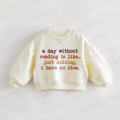 A DAY WITHOUT READING IS LIKE... JUST KIDDING, I HAVE NO IDEA. Baby Toddler Beige Sweatshirt - Cream - 3-5T - image 1