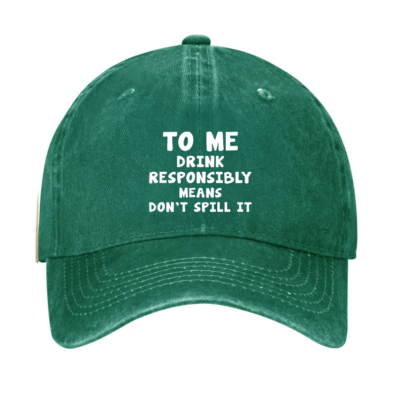 TO ME DRINK RESPONSIBLY MEANS DON'T SPILL IT Hat
