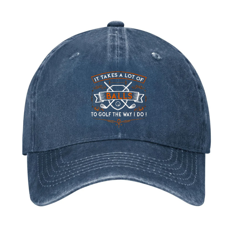 It Takes A lot of balls To Golf The Way I Do Hat