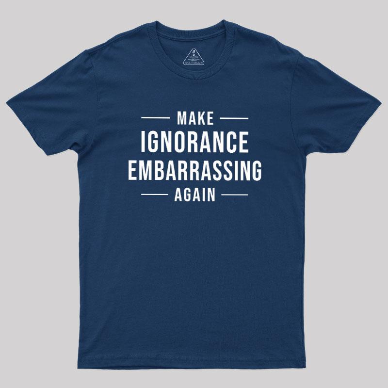 Make Ignorance Embarrassing Again Geek T-Shirt - MyFaceSocks