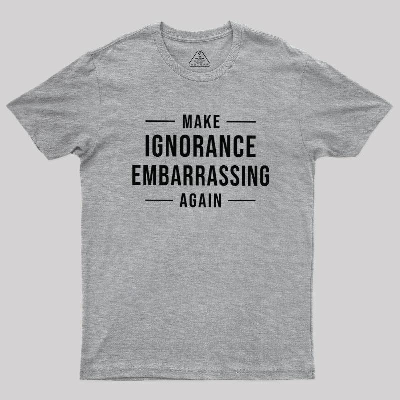 Make Ignorance Embarrassing Again Geek T-Shirt - MyFaceSocks