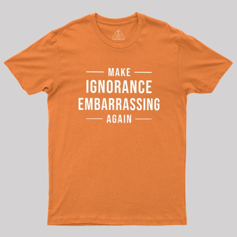 Make Ignorance Embarrassing Again Geek T-Shirt - MyFaceSocks