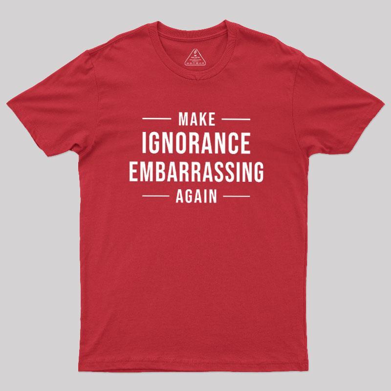 Make Ignorance Embarrassing Again Geek T-Shirt - MyFaceSocks