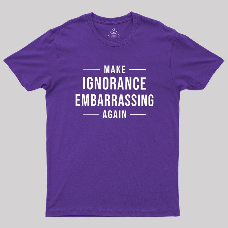 Make Ignorance Embarrassing Again Geek T-Shirt - MyFaceSocks