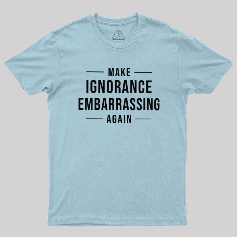 Make Ignorance Embarrassing Again Geek T-Shirt - MyFaceSocks